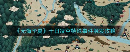 无悔华夏十日凌空特殊事件怎么触发 无悔华夏十日凌空特殊事件触发攻略