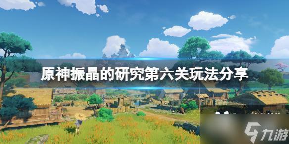 《原神》振晶的研究最后一关怎么玩？振晶的研究第六关玩法分享