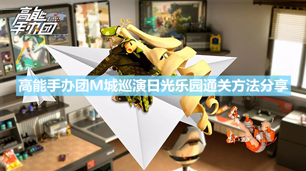 《高能手办团》M城巡演日光乐园怎么玩 M城巡演日光乐园通关方法分享