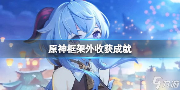 《原神》框架外收获成就 框架外收获怎么完成