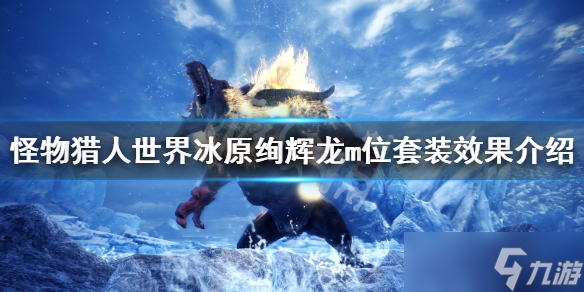 《怪物猎人世界冰原》绚辉龙m位套装效果介绍 m位绚辉龙装备技能是什么？